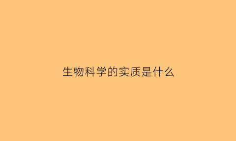 生物科学的实质是什么(生物科学的实质是什么)