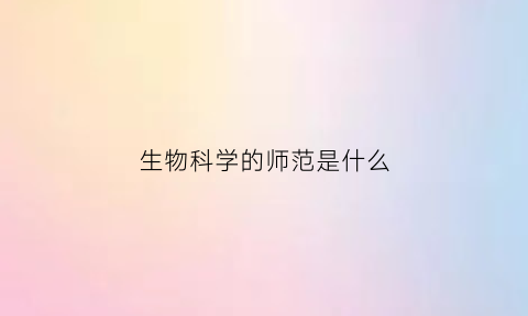 生物科学的师范是什么(生物科学师范是什么专业类)