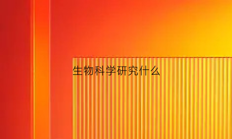 生物科学研究什么(生物科学研究什么科学思维)