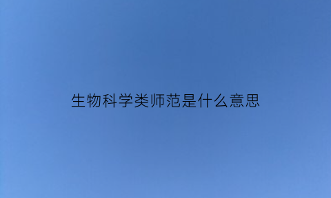 生物科学类师范是什么意思