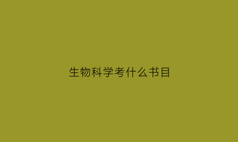 生物科学考什么书目(生物科学专业选考科目)