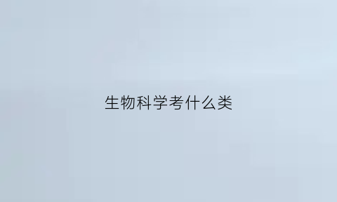 生物科学考什么类(生物科学考什么科目)