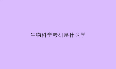 生物科学考研是什么学(生物科学考研是学硕还是专硕)