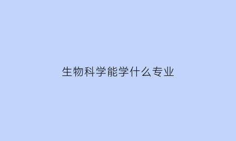 生物科学能学什么专业