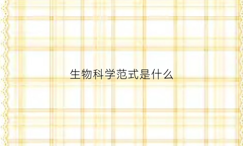 生物科学范式是什么(生物科学(师范)是什么意思)