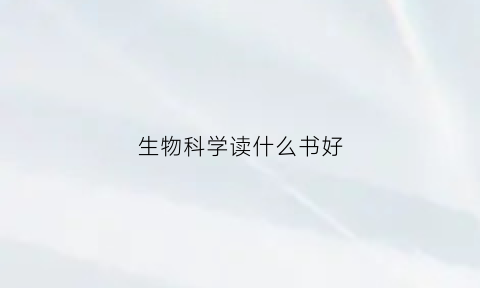 生物科学读什么书好(生物科学应该读哪些书)
