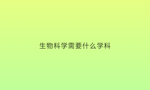 生物科学需要什么学科