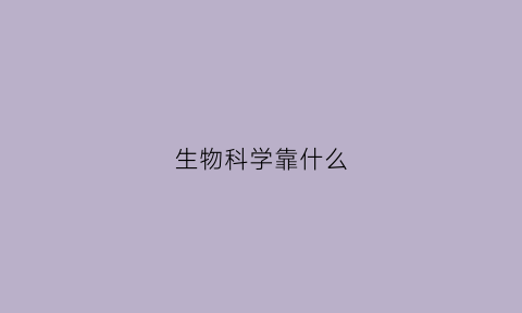 生物科学靠什么(生物科学靠什么就业)