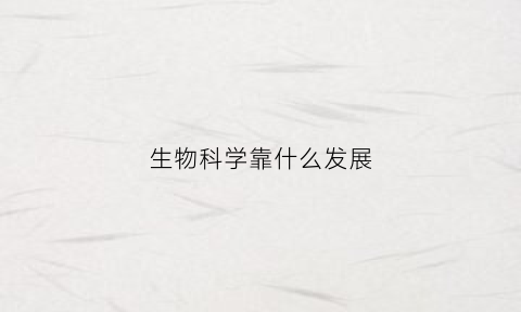 生物科学靠什么发展(生物科学如何)