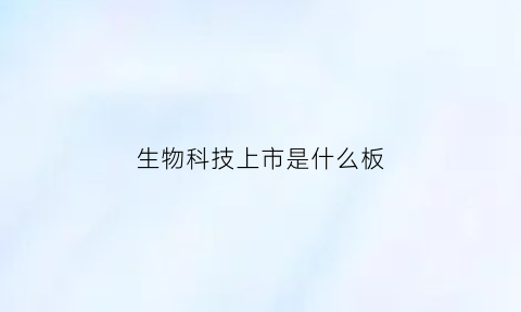 生物科技上市是什么板(生物科技上市公司名单)