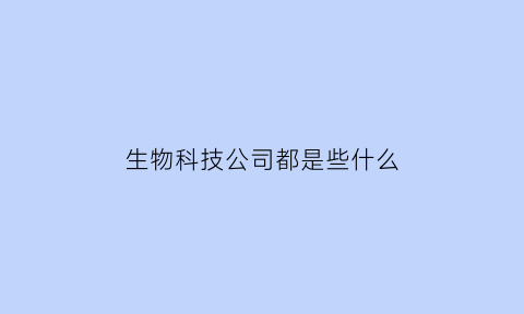 生物科技公司都是些什么(生物科技公司都是做什么的)