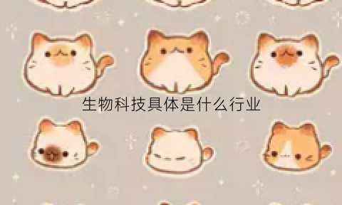 生物科技具体是什么行业(生物科技啥意思)