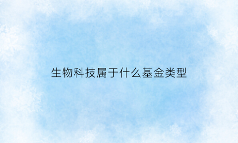 生物科技属于什么基金类型(生物科技投资基金)