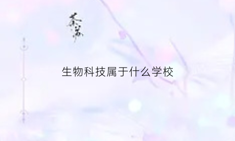 生物科技属于什么学校(生物科技这个专业怎么样)