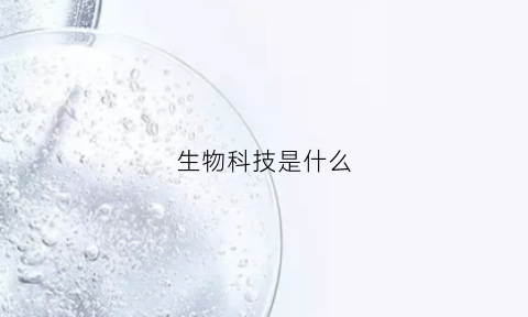 生物科技是什么(生物科技是什么药)