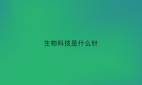 生物科技是什么针(生物科技是什么疫苗)