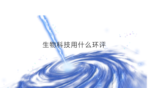 生物科技用什么环评(生物质环评)