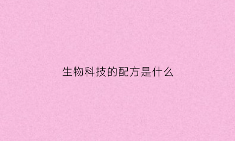 生物科技的配方是什么(生物科技什么意思)