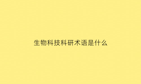 生物科技科研术语是什么(生物科技啥意思)