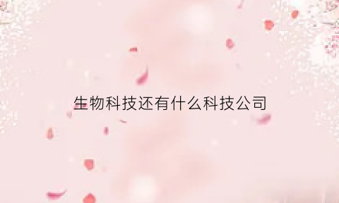 生物科技还有什么科技公司(生物科技有前景吗)