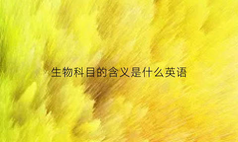 生物科目的含义是什么英语(生物学科英文翻译)