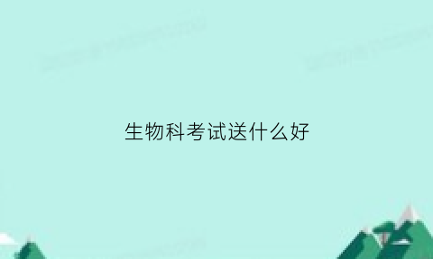 生物科考试送什么好