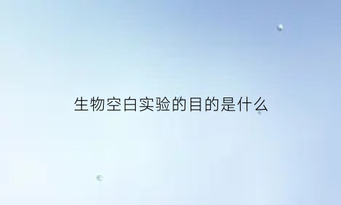 生物空白实验的目的是什么(生物空白实验的目的是什么呢)