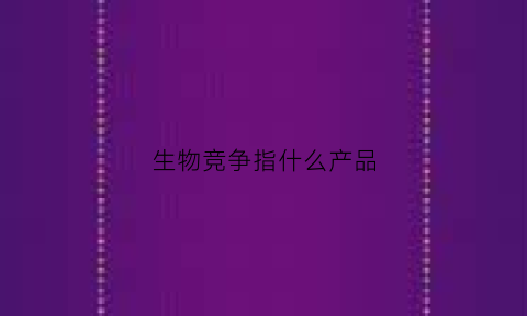 生物竞争指什么产品(生物竞争的概念)