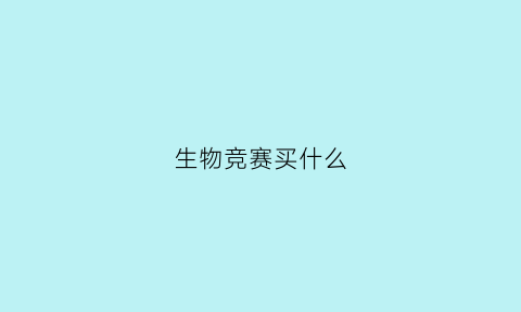 生物竞赛买什么(生物竞赛买什么资料)