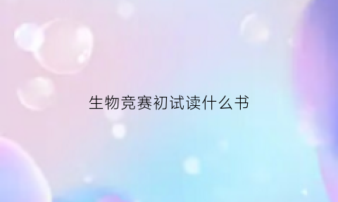 生物竞赛初试读什么书(生物竞赛初试读什么书比较好)