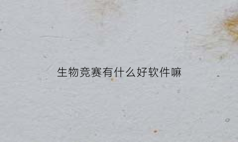 生物竞赛有什么好软件嘛(生物竞赛app)