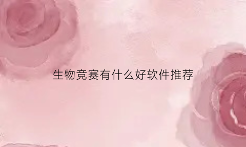 生物竞赛有什么好软件推荐(生物竞赛资料推荐)