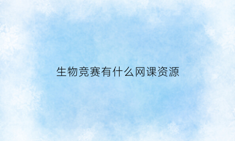 生物竞赛有什么网课资源(生物竞赛知乎)