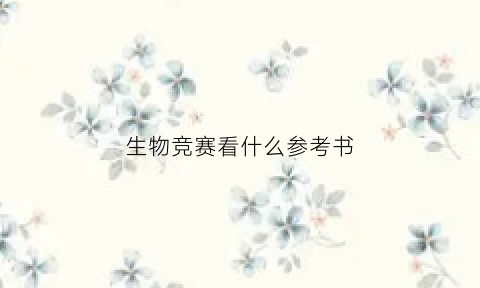 生物竞赛看什么参考书(生物竞赛看书顺序)