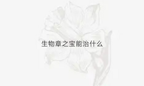 生物章之宝能治什么(生物章之宝功能主治)