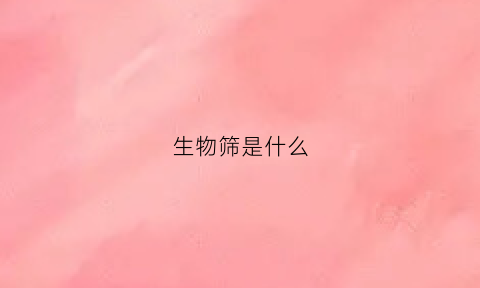 生物筛是什么(生物筛选模型)
