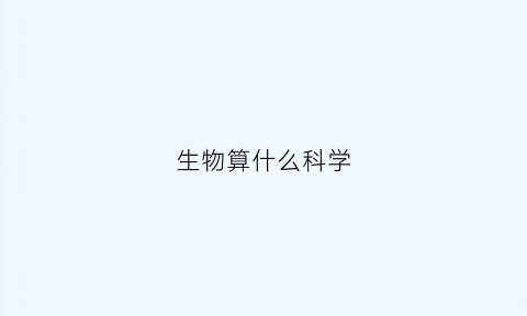 生物算什么科学(生物算什么科)