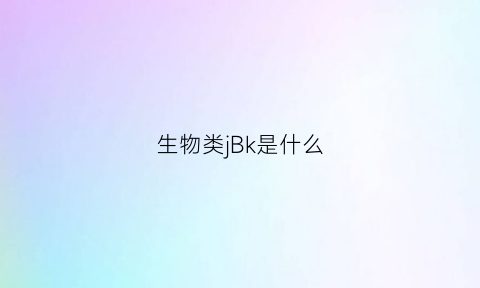 生物类jBk是什么(kb生物学是什么意思)