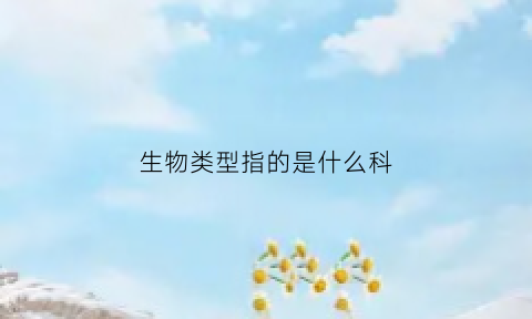 生物类型指的是什么科(生物种类科目)