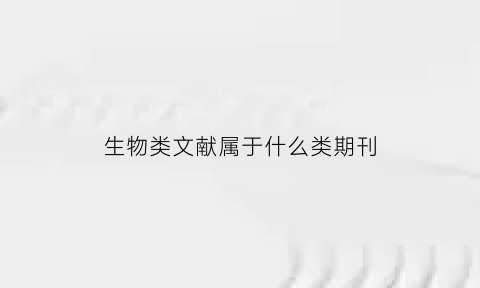 生物类文献属于什么类期刊(生物相关的期刊)