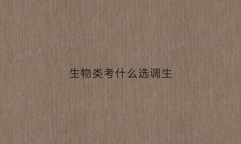生物类考什么选调生(选生物可以报考哪些专业)
