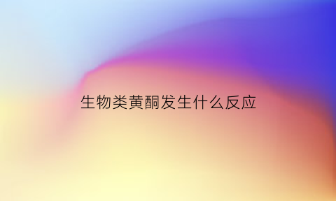 生物类黄酮发生什么反应(生物类黄酮发生什么反应)