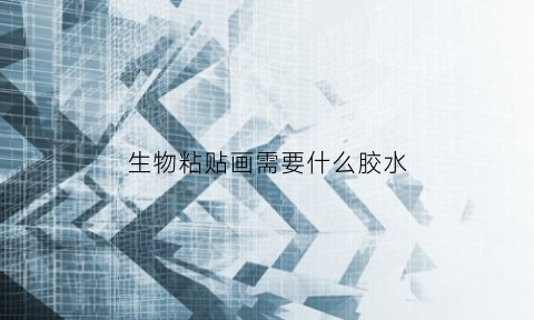 生物粘贴画需要什么胶水(生物创意粘贴画材料)