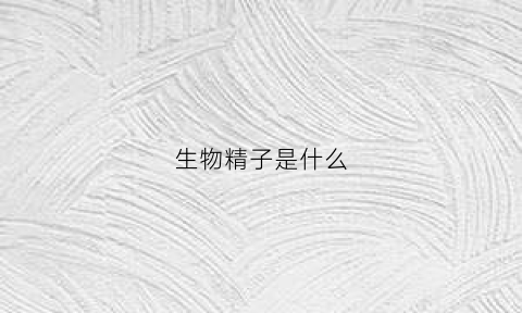 生物精子是什么(精类生物)