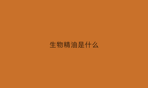 生物精油是什么(生物精油图片价格)