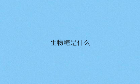 生物糖是什么(生物糖有什么作用)