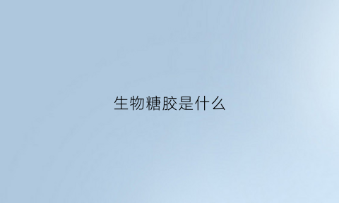 生物糖胶是什么(生物糖胶是什么东西)