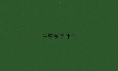 生物系学什么(生物学类专业)