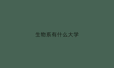 生物系有什么大学(生物系有什么大学专业)