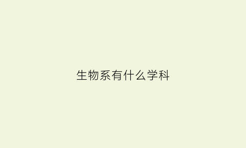 生物系有什么学科(生物系有什么学科类别)